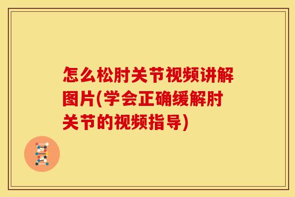 怎么松肘关节视频讲解图片(学会正确缓解肘关节的视频指导) 怎么松肘关节视频讲解图片(学会正确缓解肘关节的视频指导)