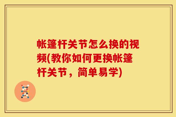帐篷杆关节怎么换的视频(教你如何更换帐篷杆关节，简单易学)