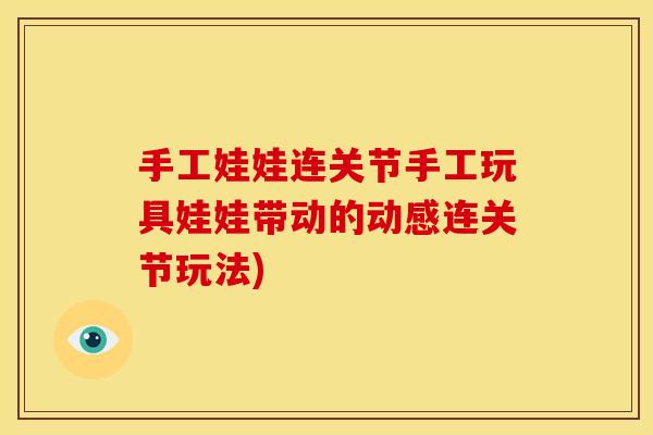 手工娃娃连关节手工玩具娃娃带动的动感连关节玩法) 手工娃娃连关节手工玩具娃娃带动的动感连关节玩法)