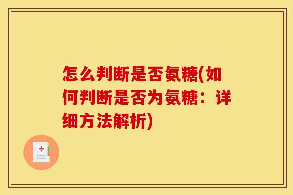 怎么判断是否氨糖(如何判断是否为氨糖:详细方法解析) 怎么判断是否氨糖(如何判断是否为氨糖:详细方法解析)