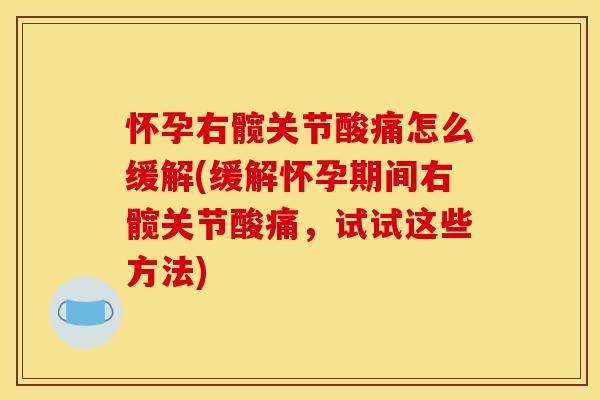 怀孕右髋关节酸痛怎么缓解(缓解怀孕期间右髋关节酸痛,试试这些方法) 怀孕右髋关节酸痛怎么缓解(缓解怀孕期间右髋关节酸痛,试试这些方法)