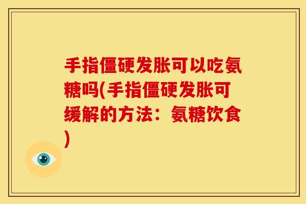 手指发胀可以吃氨糖吗(手指发胀可缓解的方法：氨糖饮食)