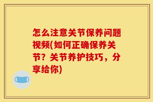 怎么注意关节保养问题视频(如何正确保养关节?关节养护技巧,分享给你) 怎么注意关节保养问题视频(如何正确保养关节?关节养护技巧,分享给你)