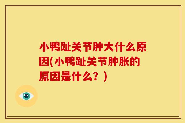 小鸭趾关节肿大什么原因(小鸭趾关节的原因是什么？)