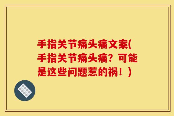 手指关节痛头痛文案(手指关节痛头痛?可能是这些问题惹的祸!) 手指关节痛头痛文案(手指关节痛头痛?可能是这些问题惹的祸!)