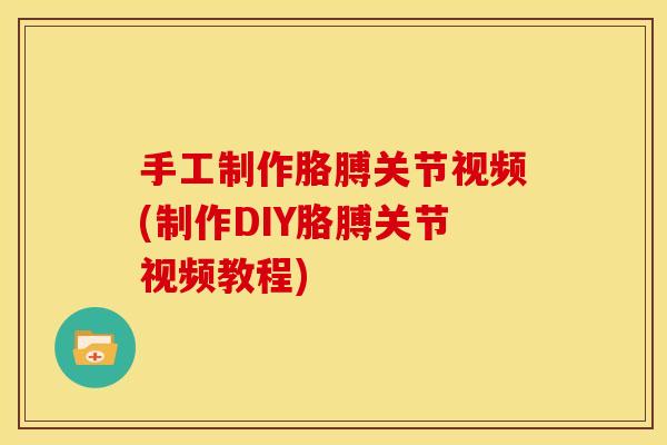 手工制作胳膊关节视频(制作DIY胳膊关节视频教程) 手工制作胳膊关节视频(制作DIY胳膊关节视频教程)