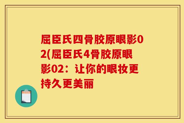 屈臣氏四骨胶原眼影02(屈臣氏4骨胶原眼影02:让你的眼妆更持久更美丽 屈臣氏四骨胶原眼影02(屈臣氏4骨胶原眼影02:让你的眼妆更持久更美丽