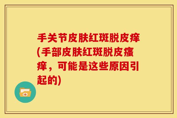 手关节红斑脱皮痒(手部红斑脱皮，可能是这些原因引起的)
