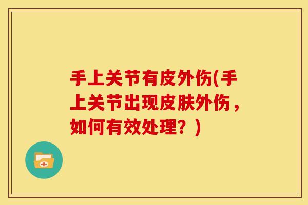 手上关节有皮外伤(手上关节出现外伤，如何有效处理？)