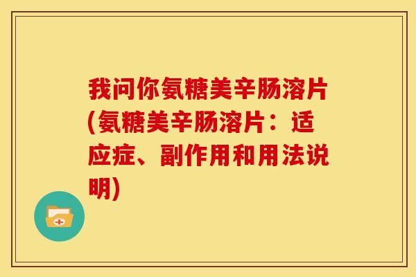 我问你氨糖美辛肠溶片(氨糖美辛肠溶片:适应症、副作用和用法说明) 我问你氨糖美辛肠溶片(氨糖美辛肠溶片:适应症、副作用和用法说明)