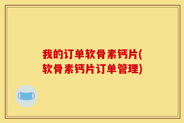 我的订单软骨素钙片(软骨素钙片订单管理) 我的订单软骨素钙片(软骨素钙片订单管理)
