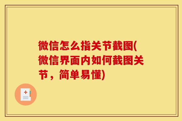 微信怎么指关节截图(微信界面内如何截图关节，简单易懂)