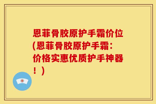 恩菲骨胶原护手霜价位(恩菲骨胶原护手霜：价格实惠优质护手神器！)