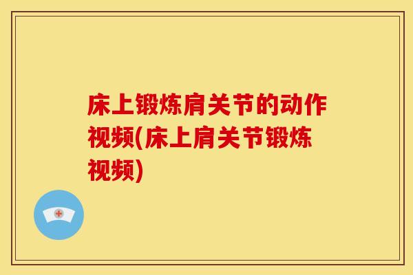 床上锻炼肩关节的动作视频(床上肩关节锻炼视频) 床上锻炼肩关节的动作视频(床上肩关节锻炼视频)