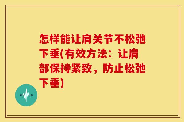 怎样能让肩关节不松弛下垂(有效方法:让肩部保持紧致,防止松弛下垂) 怎样能让肩关节不松弛下垂(有效方法:让肩部保持紧致,防止松弛下垂)