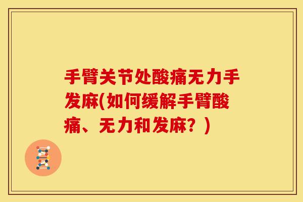 手臂关节处酸痛无力手发麻(如何缓解手臂酸痛、无力和发麻?) 手臂关节处酸痛无力手发麻(如何缓解手臂酸痛、无力和发麻?)
