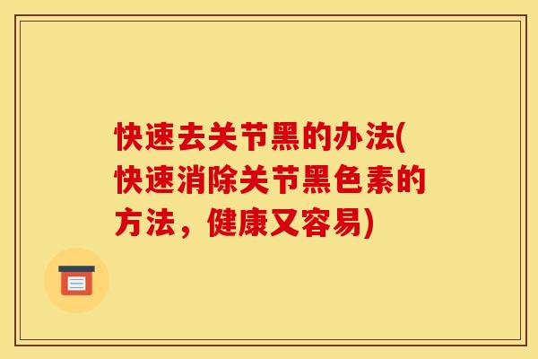 快速去关节黑的办法(快速消除关节黑色素的方法，健康又容易)