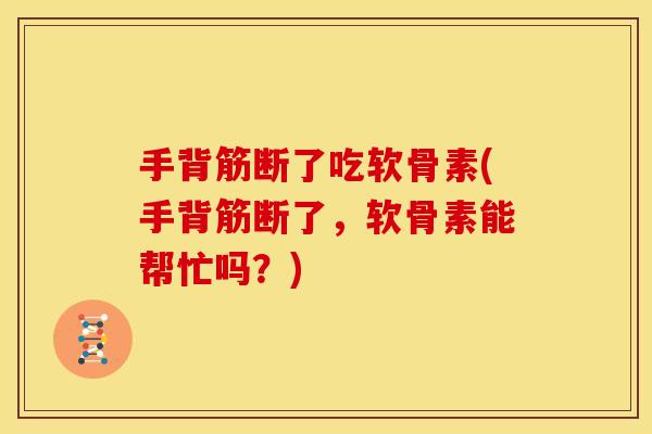 手背筋断了吃软骨素(手背筋断了,软骨素能帮忙吗?) 手背筋断了吃软骨素(手背筋断了,软骨素能帮忙吗?)