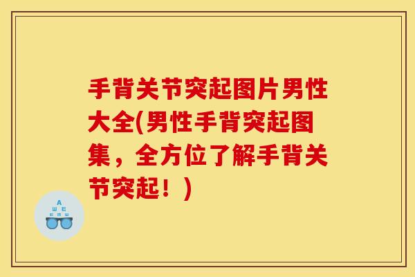 手背关节突起图片男性大全(男性手背突起图集，全方位了解手背关节突起！)