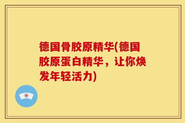 德国骨胶原精华(德国胶原蛋白精华,让你焕发年轻活力) 德国骨胶原精华(德国胶原蛋白精华,让你焕发年轻活力)