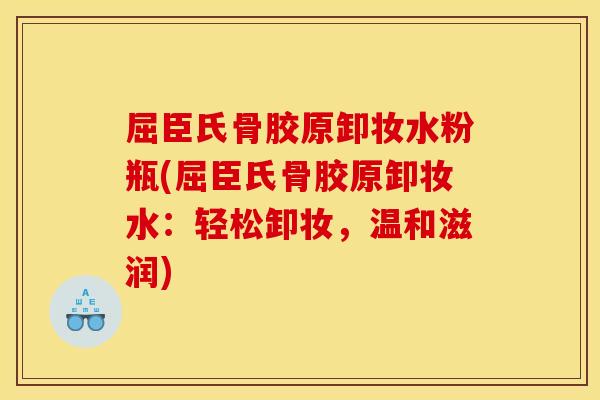 屈臣氏骨胶原卸妆水粉瓶(屈臣氏骨胶原卸妆水：轻松卸妆，温和滋润)