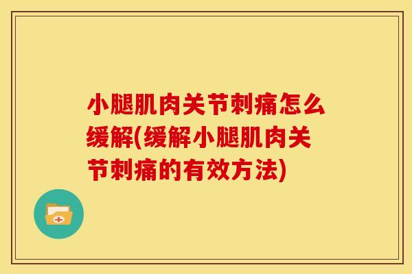 小腿肌肉关节刺痛怎么缓解(缓解小腿肌肉关节刺痛的有效方法)