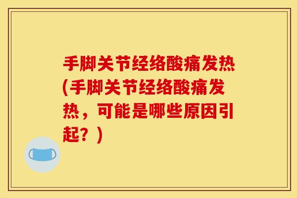 手脚关节经络酸痛发热(手脚关节经络酸痛发热,可能是哪些原因引起?) 手脚关节经络酸痛发热(手脚关节经络酸痛发热,可能是哪些原因引起?)