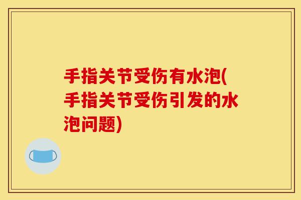 手指关节受伤有水泡(手指关节受伤引发的水泡问题)