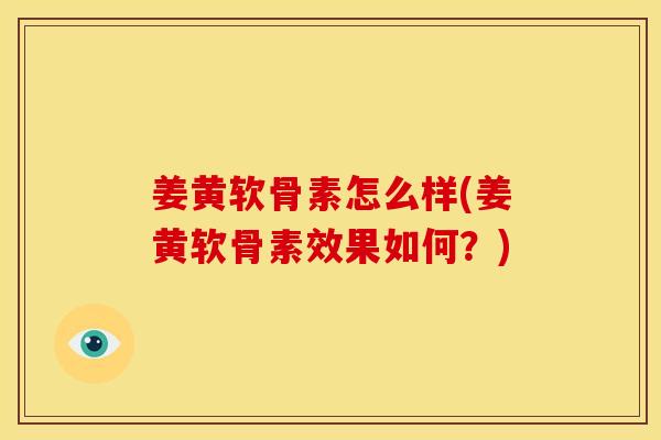 姜黄软骨素怎么样(姜黄软骨素效果如何？)