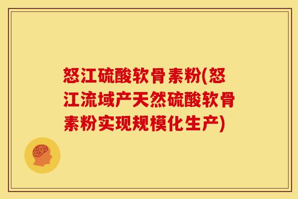 怒江硫酸软骨素粉(怒江流域产天然硫酸软骨素粉实现规模化生产)