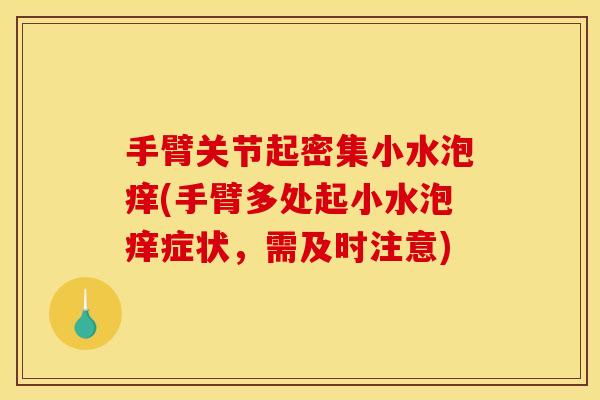 手臂关节起密集小水泡痒(手臂多处起小水泡痒症状，需及时注意)