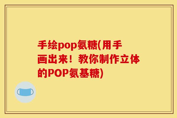 手绘pop氨糖(用手画出来!教你制作立体的POP氨基糖) 手绘pop氨糖(用手画出来!教你制作立体的POP氨基糖)