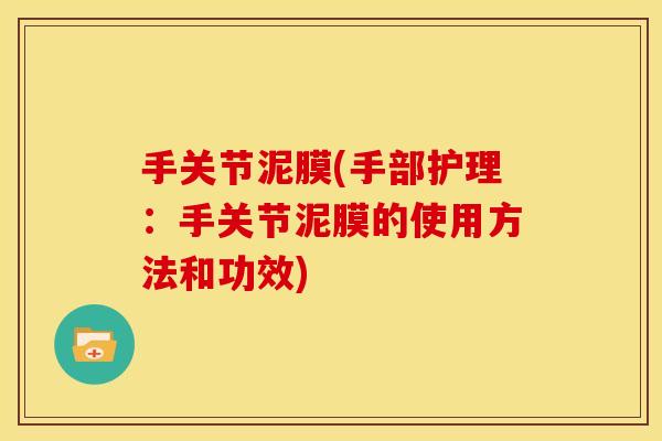 手关节泥膜(手部护理:手关节泥膜的使用方法和功效) 手关节泥膜(手部护理:手关节泥膜的使用方法和功效)