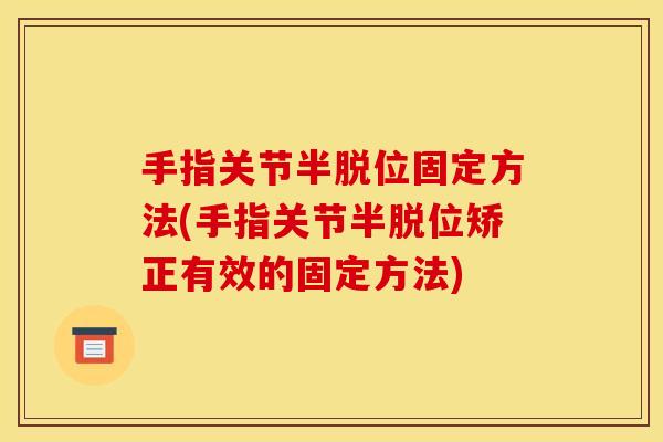 手指关节半脱位固定方法(手指关节半脱位矫正有效的固定方法) 手指关节半脱位固定方法(手指关节半脱位矫正有效的固定方法)