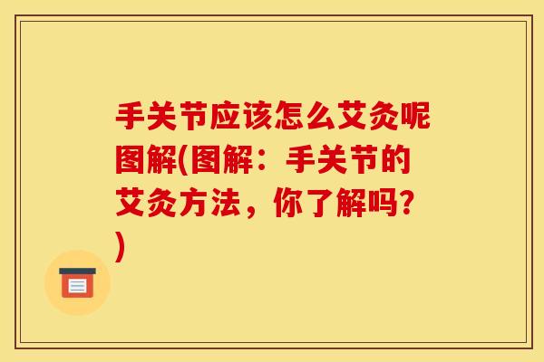 手关节应该怎么艾灸呢图解(图解：手关节的艾灸方法，你了解吗？)