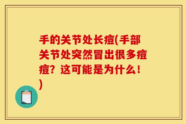 手的关节处长痘(手部关节处突然冒出很多痘痘?这可能是为什么!) 手的关节处长痘(手部关节处突然冒出很多痘痘?这可能是为什么!)