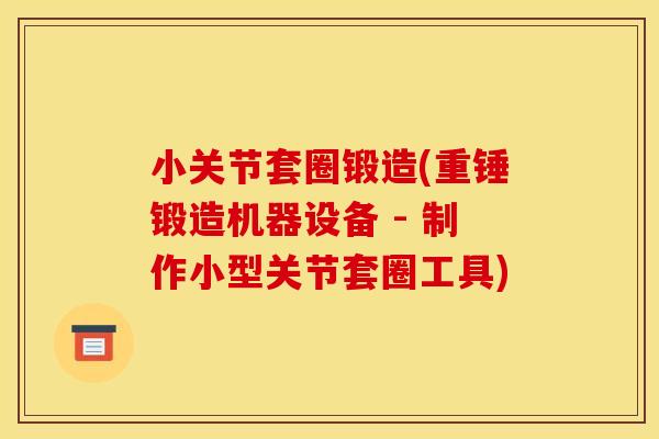 小关节套圈锻造(重锤锻造机器设备 - 制作小型关节套圈工具) 小关节套圈锻造(重锤锻造机器设备 - 制作小型关节套圈工具)