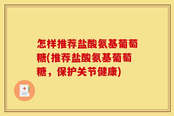 怎样推荐盐酸氨基葡萄糖(推荐盐酸氨基葡萄糖，保护关节健康)