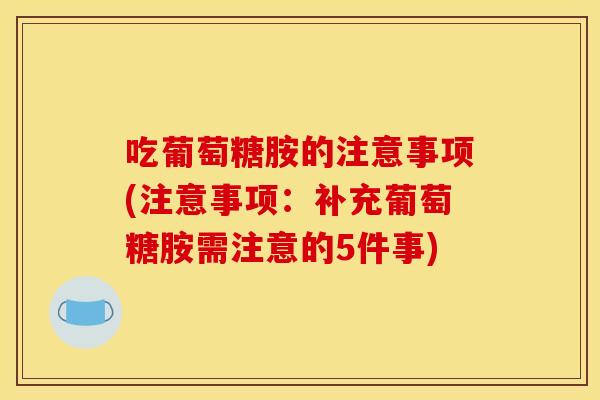 吃葡萄糖胺的注意事项(注意事项:补充葡萄糖胺需注意的5件事) 吃葡萄糖胺的注意事项(注意事项:补充葡萄糖胺需注意的5件事)
