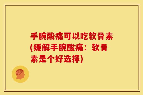 手腕酸痛可以吃软骨素(缓解手腕酸痛:软骨素是个好选择) 手腕酸痛可以吃软骨素(缓解手腕酸痛:软骨素是个好选择)
