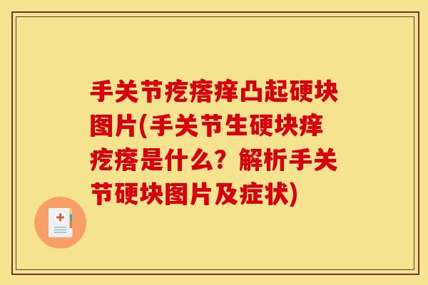 手关节疙瘩痒凸起硬块图片(手关节生硬块痒疙瘩是什么？解析手关节硬块图片及症状)