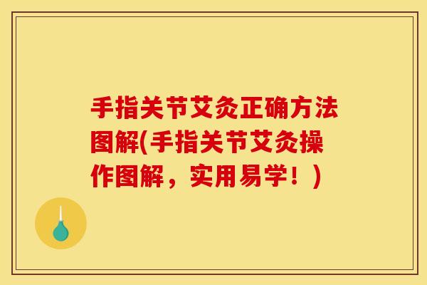 手指关节艾灸正确方法图解(手指关节艾灸操作图解,实用易学!) 手指关节艾灸正确方法图解(手指关节艾灸操作图解,实用易学!)