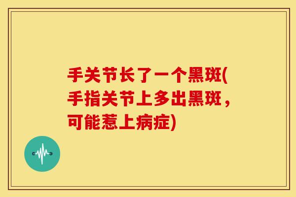 手关节长了一个黑斑(手指关节上多出黑斑，可能惹上症)