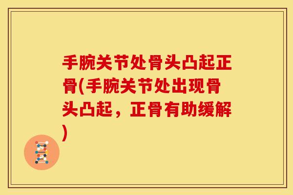 手腕关节处骨头凸起正骨(手腕关节处出现骨头凸起,正骨有助缓解) 手腕关节处骨头凸起正骨(手腕关节处出现骨头凸起,正骨有助缓解)