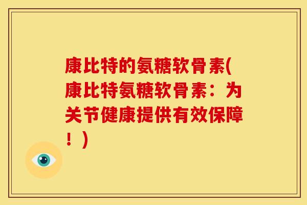 康比特的氨糖软骨素(康比特氨糖软骨素：为关节健康提供有效保障！)