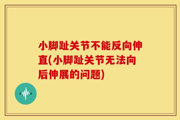 小脚趾关节不能反向伸直(小脚趾关节无法向后伸展的问题)