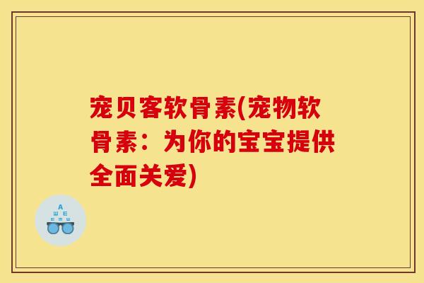 宠贝客软骨素(宠物软骨素:为你的宝宝提供全面关爱) 宠贝客软骨素(宠物软骨素:为你的宝宝提供全面关爱)
