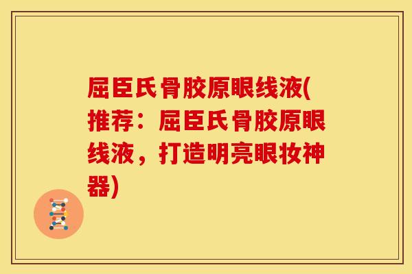 屈臣氏骨胶原眼线液(推荐：屈臣氏骨胶原眼线液，打造明亮眼妆神器)