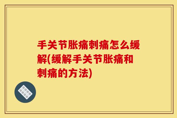 手关节胀痛刺痛怎么缓解(缓解手关节胀痛和刺痛的方法) 手关节胀痛刺痛怎么缓解(缓解手关节胀痛和刺痛的方法)