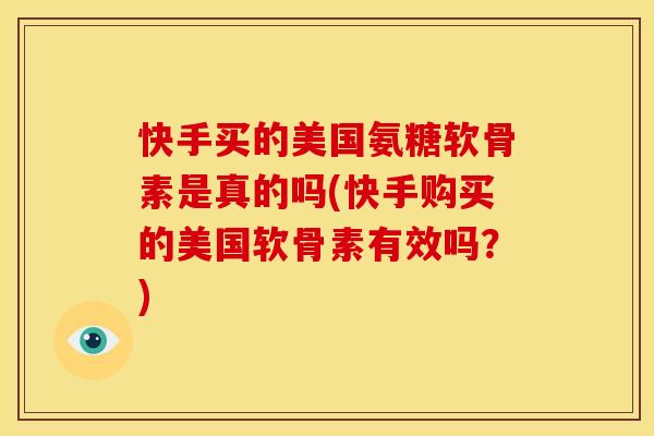 快手买的美国氨糖软骨素是真的吗(快手购买的美国软骨素有效吗?) 快手买的美国氨糖软骨素是真的吗(快手购买的美国软骨素有效吗?)